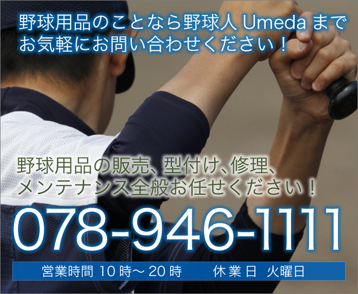 野球用品の販売、型付け、修理、メンテナンス全般お任せください！ 野球用品のことなら野球人Umedaまでお気軽にお問い合わせください！ 営業時間　　10時～20時　　　休業日　　火曜日 078-946-1111
